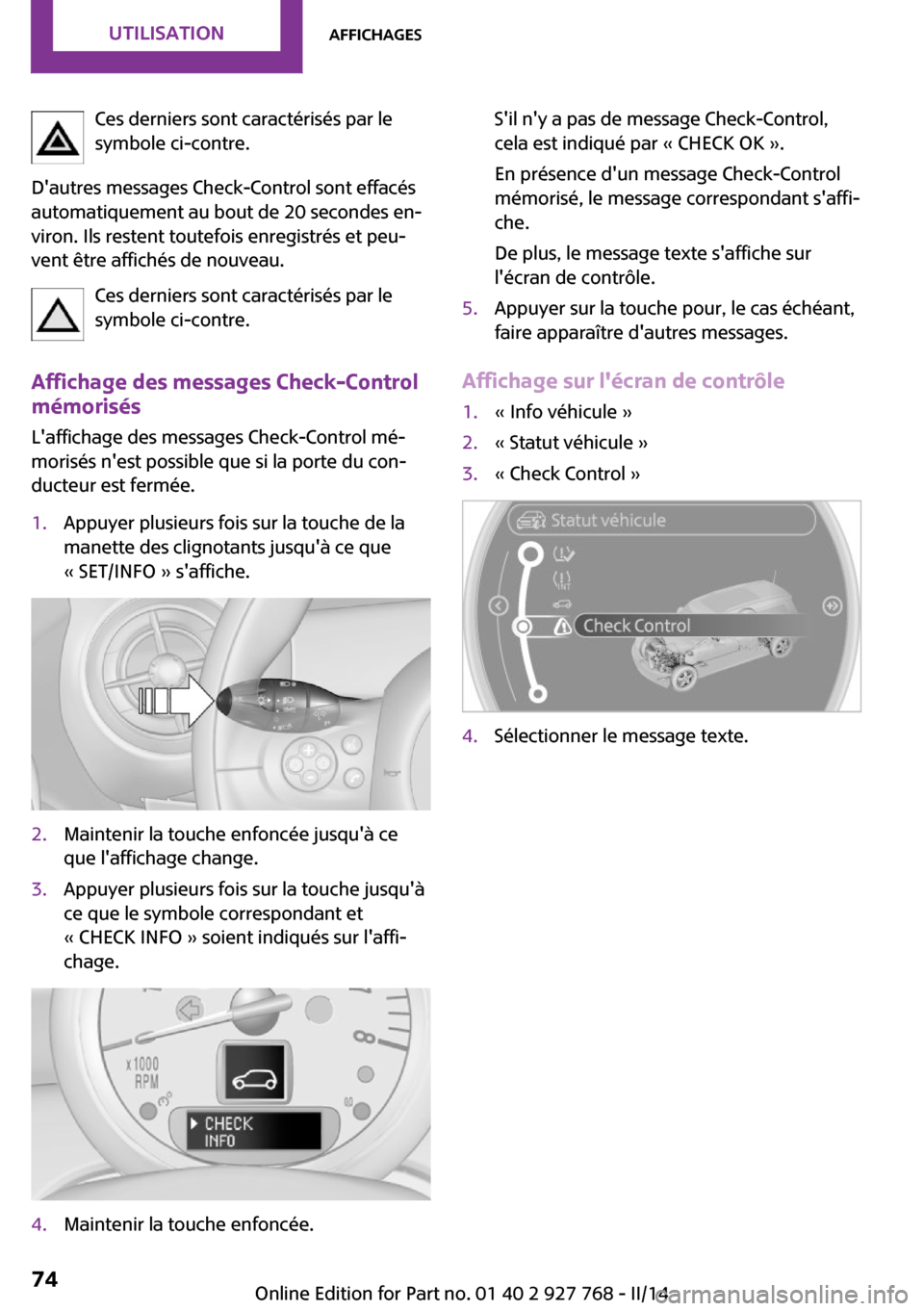 MINI Clubman 2014  Manuel du propriétaire (in French) Ces derniers sont caractérisés par le
symbole ci-contre.
Dautres messages Check-Control sont effacés
automatiquement au bout de 20 secondes en‐
viron. Ils restent toutefois enregistrés et peu