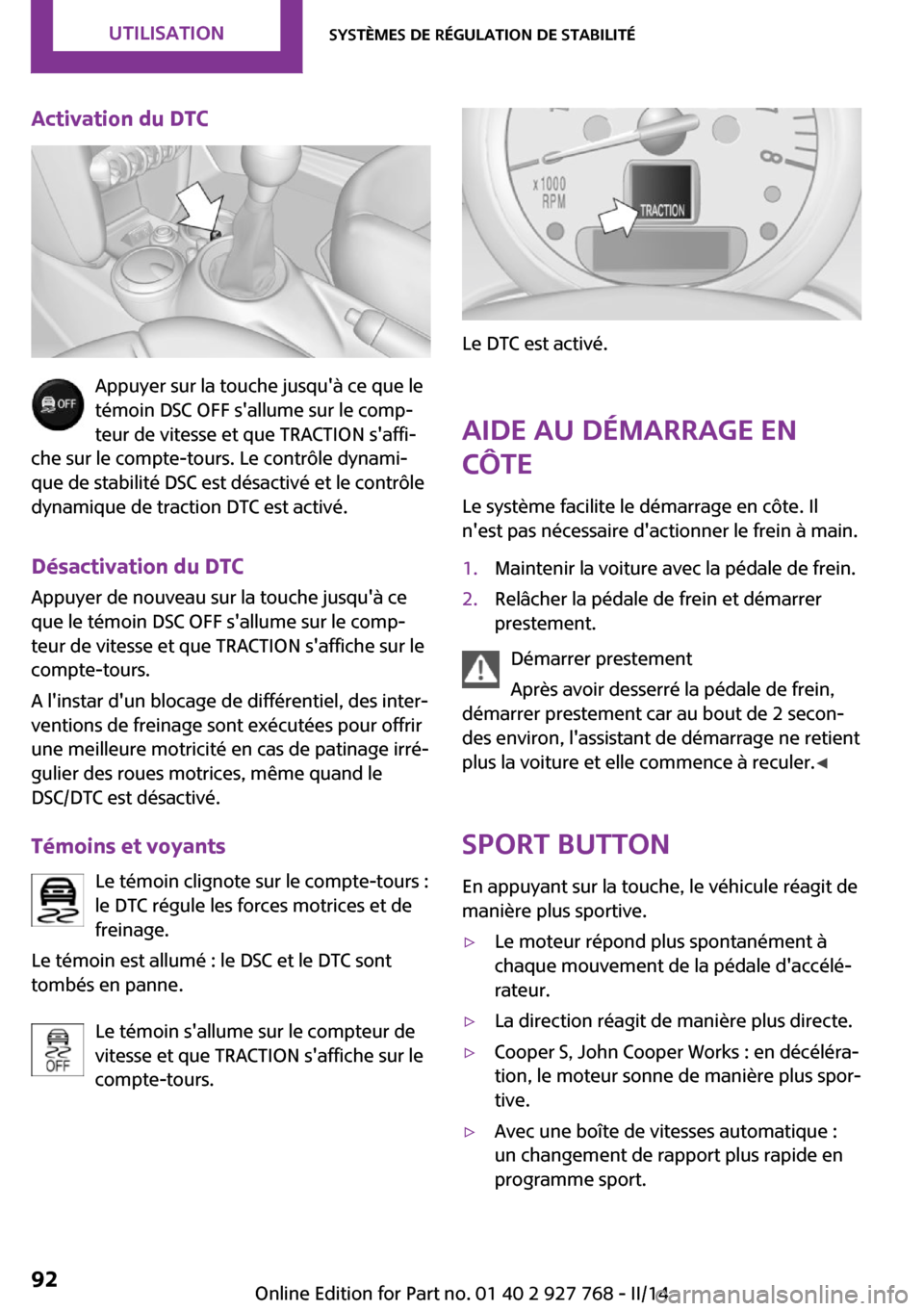 MINI Clubman 2014  Manuel du propriétaire (in French) Activation du DTC
Appuyer sur la touche jusquà ce que le
témoin DSC OFF sallume sur le comp‐
teur de vitesse et que TRACTION saffi‐
che sur le compte-tours. Le contrôle dynami‐
que de stab