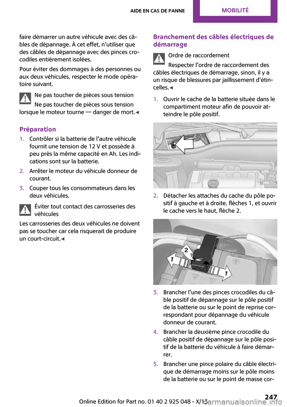 MINI Clubman 2013  Manuel du propriétaire (in French) faire démarrer un autre véhicule avec des câ‐
bles de dépannage. À cet effet, nutiliser que
des câbles de dépannage avec des pinces cro‐
codiles entièrement isolées.
Pour éviter des dom