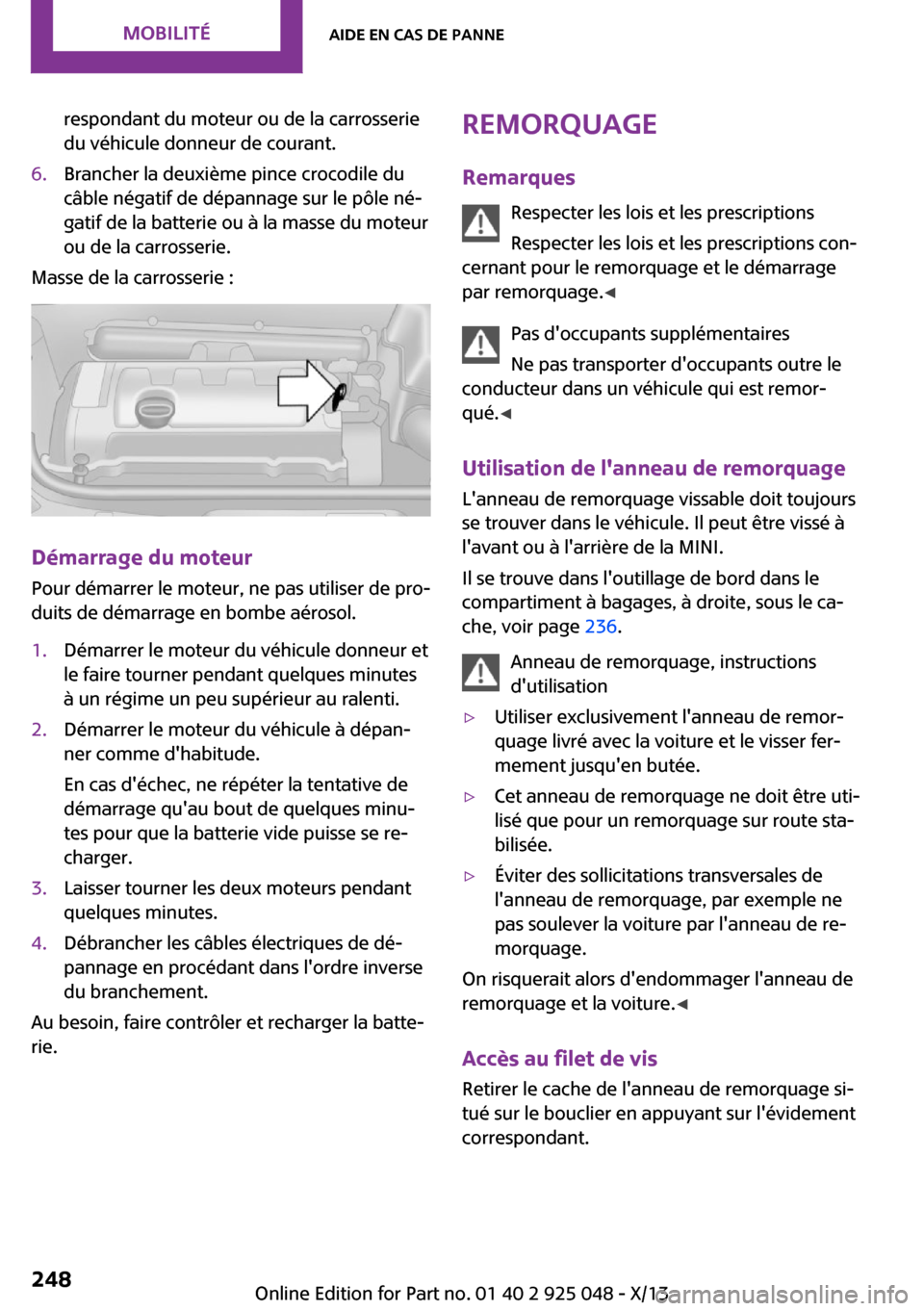 MINI Clubman 2013  Manuel du propriétaire (in French) respondant du moteur ou de la carrosserie
du véhicule donneur de courant.6.Brancher la deuxième pince crocodile du
câble négatif de dépannage sur le pôle né‐
gatif de la batterie ou à la mas