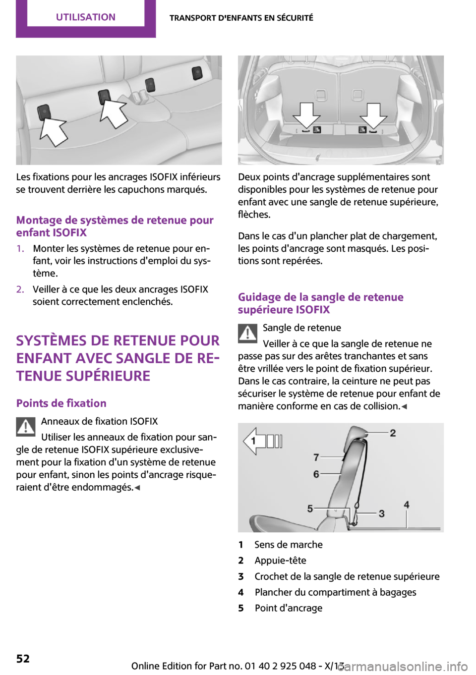 MINI Clubman 2013  Manuel du propriétaire (in French) Les fixations pour les ancrages ISOFIX inférieurs
se trouvent derrière les capuchons marqués.
Montage de systèmes de retenue pour
enfant ISOFIX
1.Monter les systèmes de retenue pour en‐
fant, v