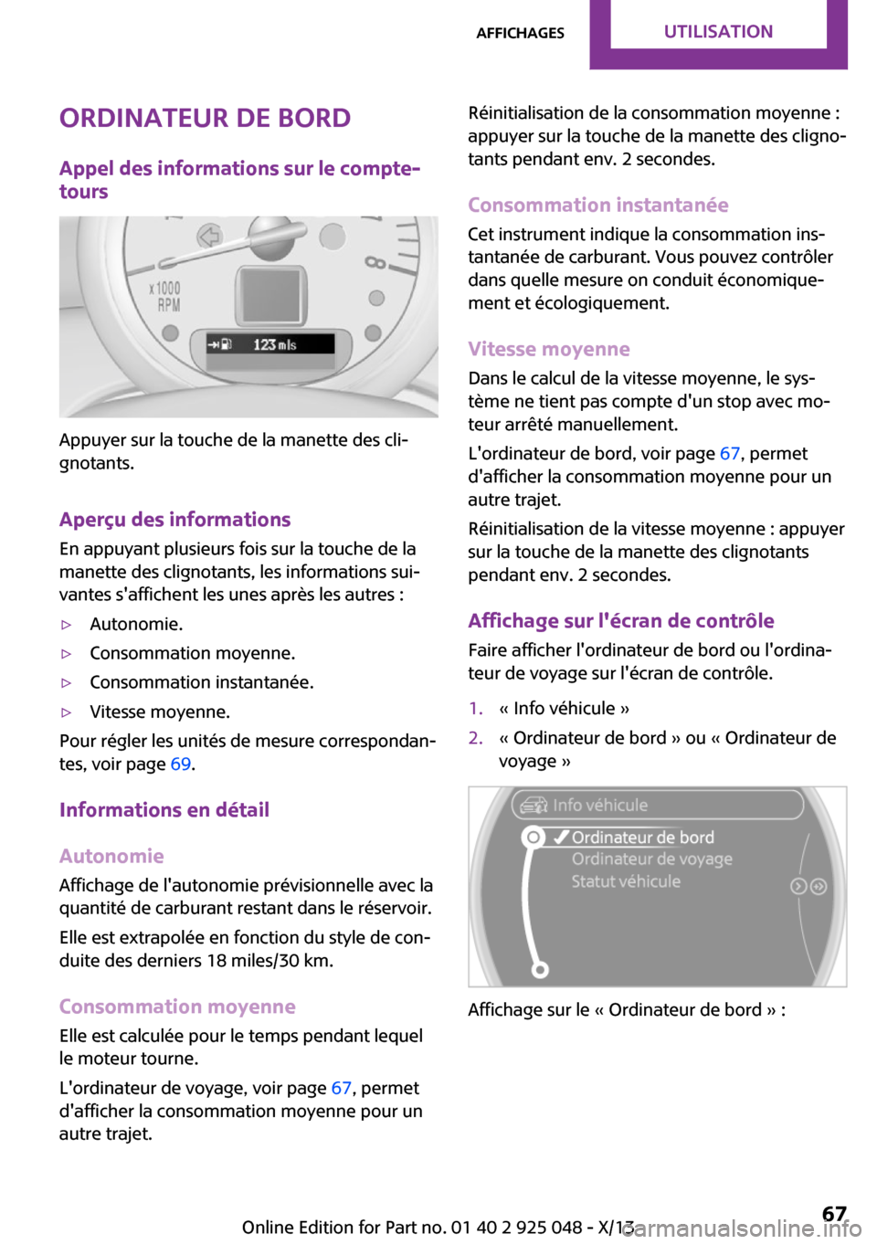 MINI Clubman 2013  Manuel du propriétaire (in French) Ordinateur de bord
Appel des informations sur le compte-
tours
Appuyer sur la touche de la manette des cli‐
gnotants.
Aperçu des informations
En appuyant plusieurs fois sur la touche de la
manette 