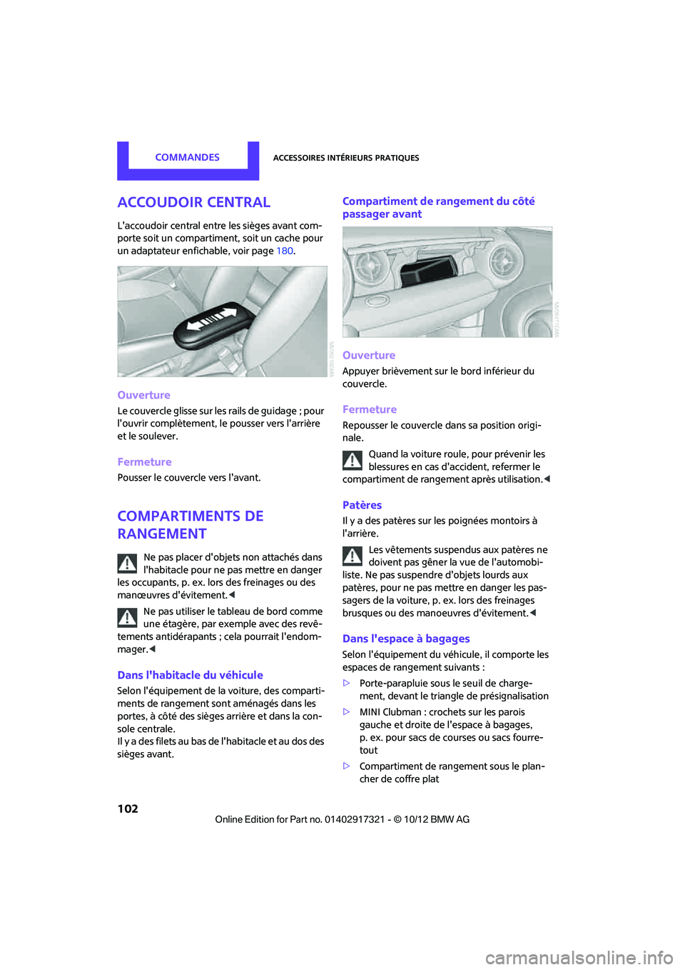MINI Clubman 2012  Manuel du propriétaire (in French) CommandesAccessoires intérieurs pratiques
102
Accoudoir central
Laccoudoir central entre les sièges avant com-
porte soit un compartiment, soit un cache pour 
un adaptateur enfichable, voir page 18