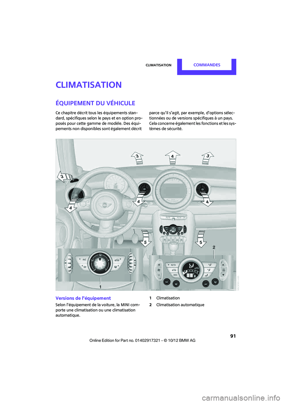MINI Clubman 2012  Manuel du propriétaire (in French) ClimatisationCommandes
 91
Climatisation
Équipement du véhicule
Ce chapitre décrit tous les équipements stan-
dard, spécifiques selon le pays et en option pro-
posés pour cette gamme de modèle.