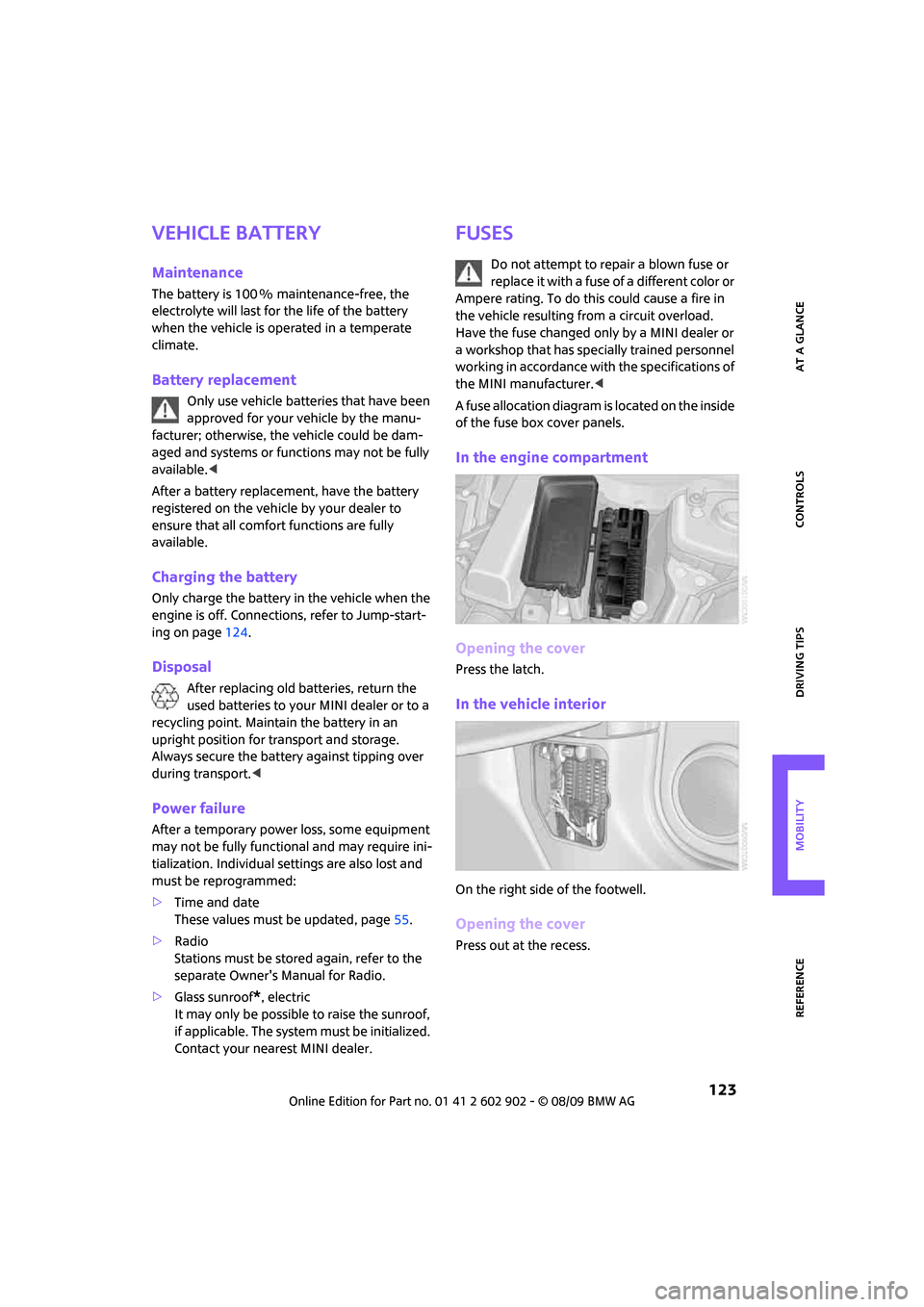 MINI Clubman 2010  Owners Manual REFERENCEAT A GLANCE CONTROLS DRIVING TIPS MOBILITY
 123
Vehicle battery
Maintenance
The battery is 100 % maintenance-free, the 
electrolyte will last for the life of the battery 
when the vehicle is 