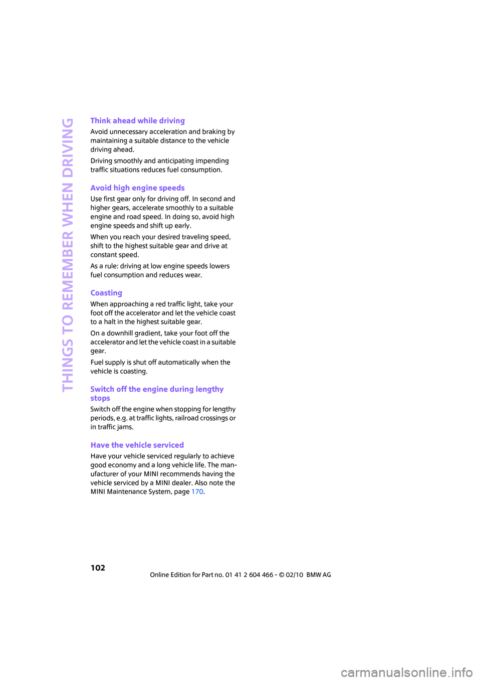 MINI Clubman 2010  Owners Manual (Mini Connected) Things to remember when driving
102
Think ahead while driving
Avoid unnecessary acceleration and braking by 
maintaining a suitable distance to the vehicle 
driving ahead.
Driving smoothly and anticip