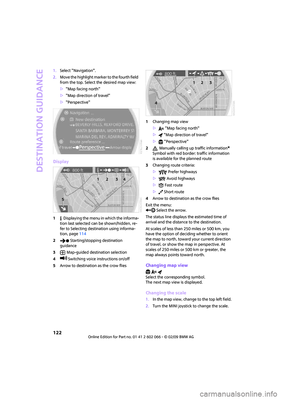 MINI Clubman 2009  Owners Manual (Mini Connected) Destination guidance
122
1.Select "Navigation".
2.Move the highlight marker to the fourth field 
from the top. Select the desired map view:
>"Map facing north"
>"Map direction of travel"
>"Perspective