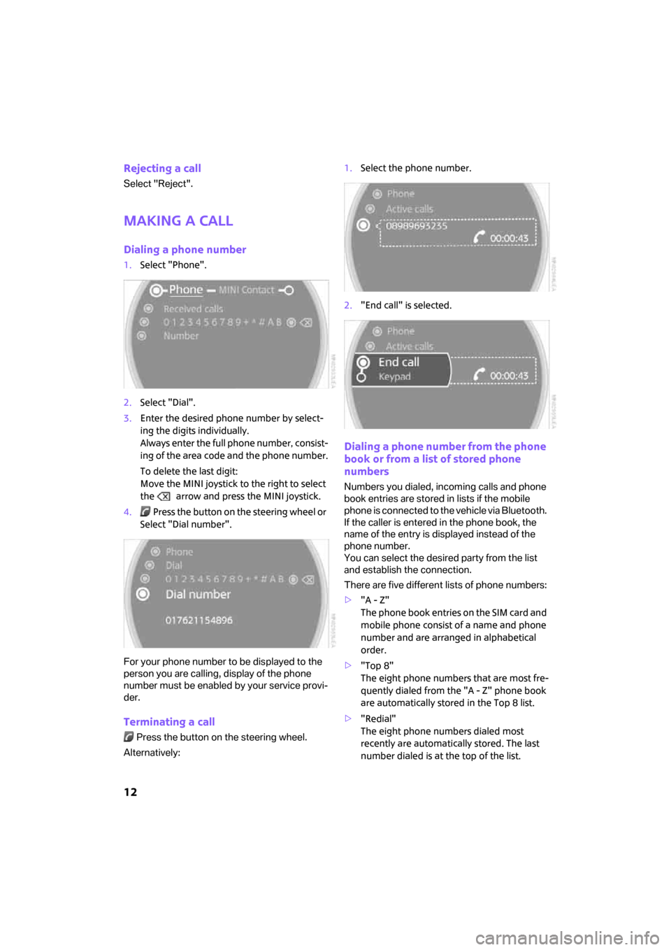 MINI Clubman 2008  Owners Manual (Mini Connected) 12
Rejecting a call
Select "Reject".
Making a call
Dialing a phone number
1.Select "Phone".
2.Select "Dial".
3.Enter the desired phone number by select-
ing the digits individually.
Always enter the f