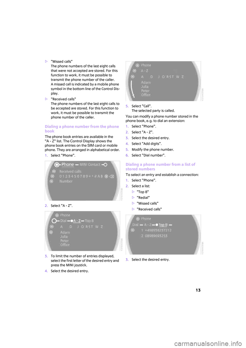 MINI Clubman 2008  Owners Manual (Mini Connected)  13
>"Missed calls"
The phone numbers of the last eight calls 
that were not accepted are stored. For this 
function to work, it must be possible to 
transmit the phone number of the caller.
A missed 