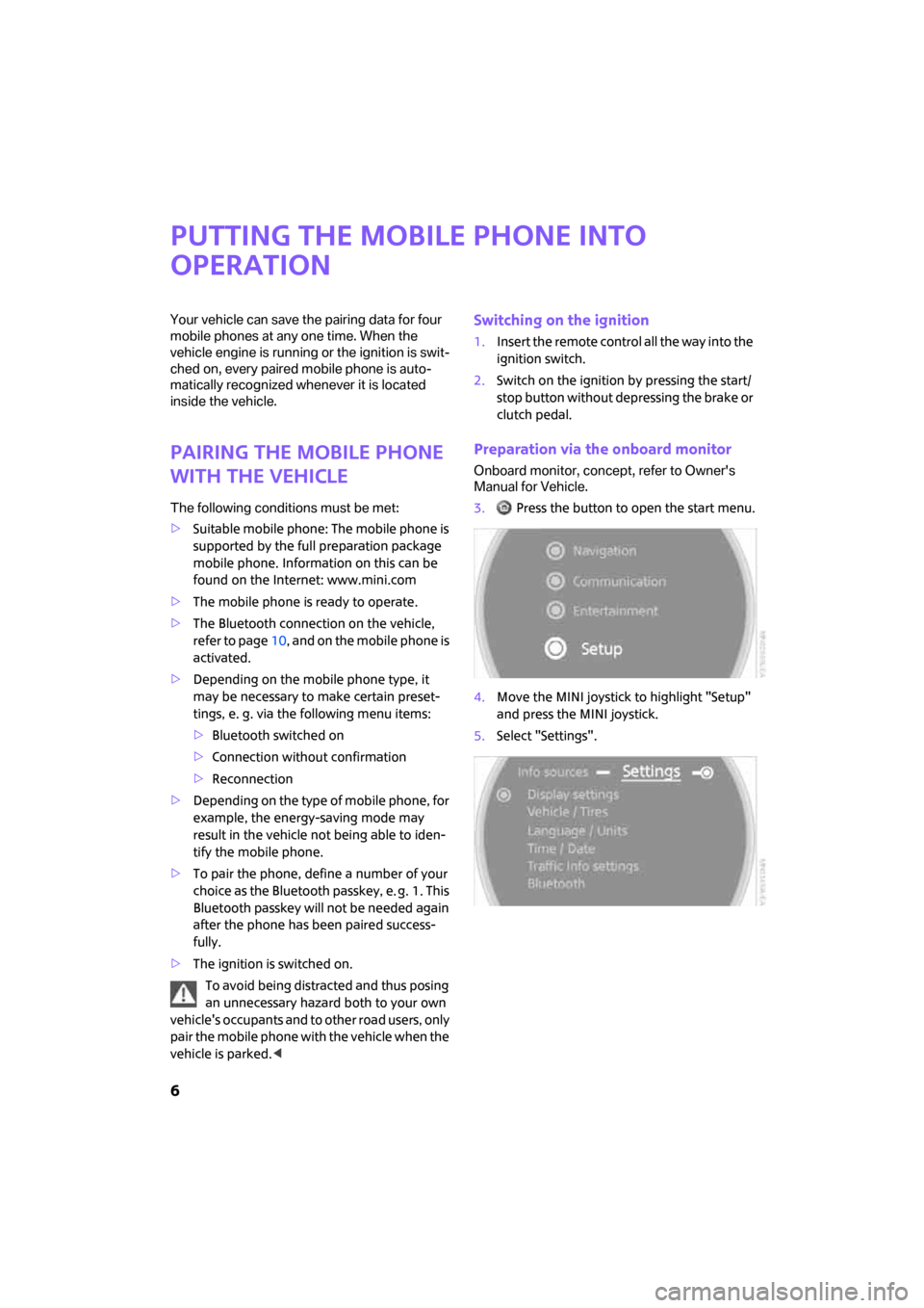 MINI Clubman 2008  Owners Manual (Mini Connected) 6
Putting the mobile phone into 
operation
Your vehicle can save the pairing data for four 
mobile phones at any one time. When the 
vehicle engine is running or the ignition is swit-
ched on, every p