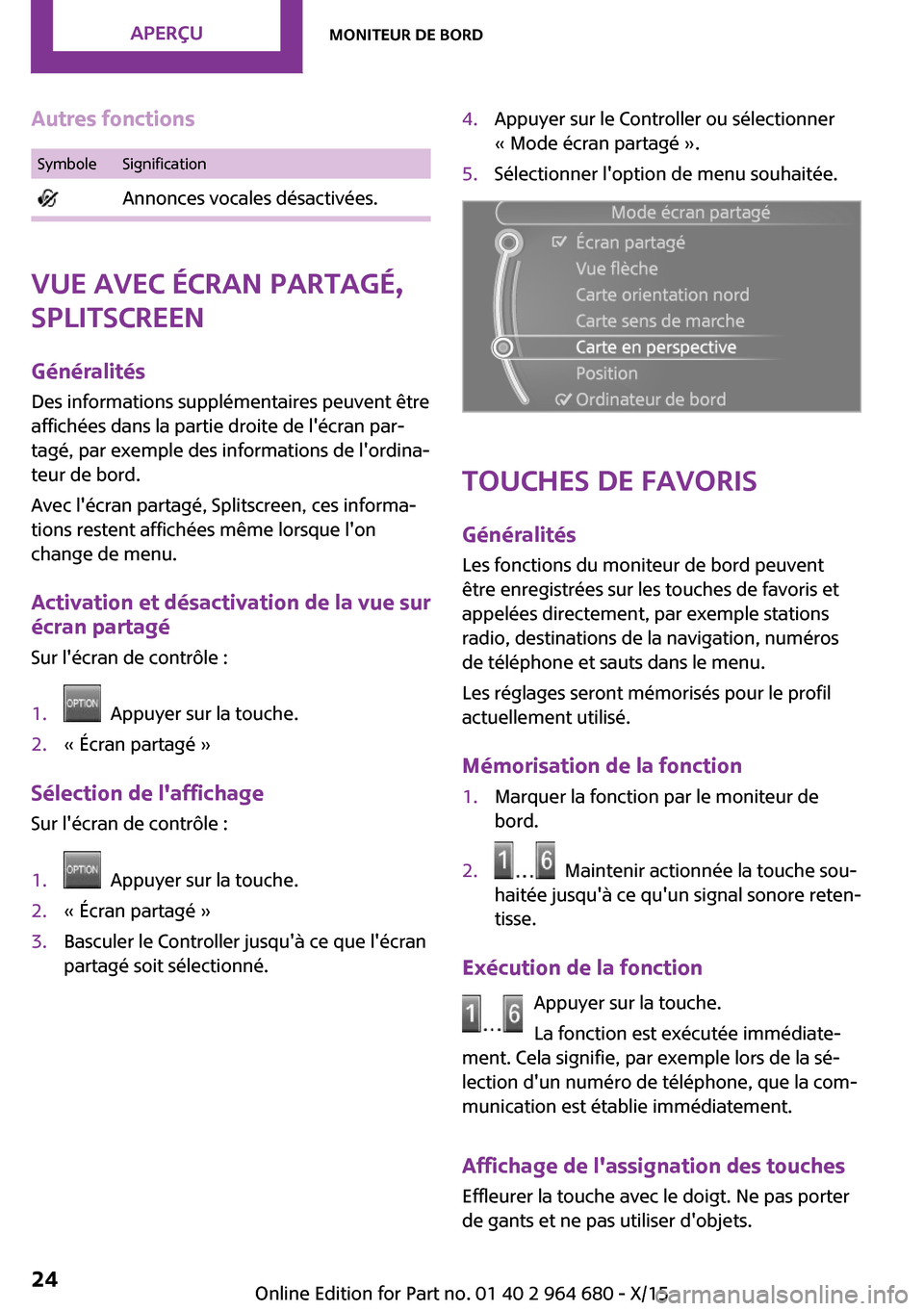 MINI Convertible 2015  Manuel du propriétaire (in French) Autres fonctionsSymboleSignification Annonces vocales désactivées.
Vue avec écran partagé,
Splitscreen
GénéralitésDes informations supplémentaires peuvent être
affichées dans la partie droit