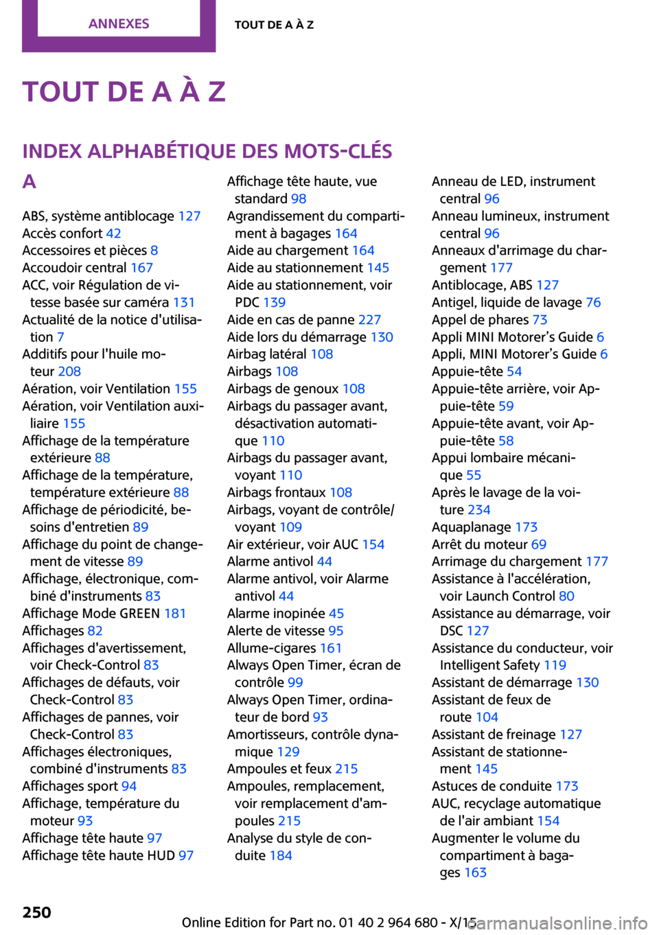 MINI Convertible 2015 Manuel du propriétaire (in French) Tout de A à ZIndex alphabétique des mots-clésA
ABS, système antiblocage 127
Accès confort 42
Accessoires et pièces 8
Accoudoir central 167
ACC, voir Régulation de vi‐ tesse basée sur MINI Convertible 2015 Manuel du propriétaire (in French) Tout de A à ZIndex alphabétique des mots-clésA
ABS, système antiblocage 127
Accès confort 42
Accessoires et pièces 8
Accoudoir central 167
ACC, voir Régulation de vi‐ tesse basée sur
