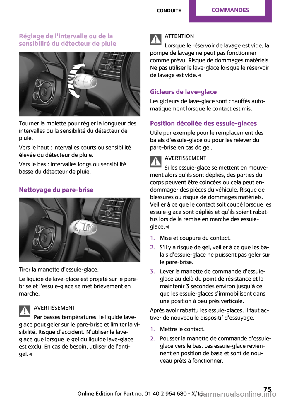 MINI Convertible 2015  Manuel du propriétaire (in French) Réglage de lintervalle ou de la
sensibiliré du détecteur de pluie
Tourner la molette pour régler la longueur des
intervalles ou la sensibilité du détecteur de
pluie.
Vers le haut : intervalles 