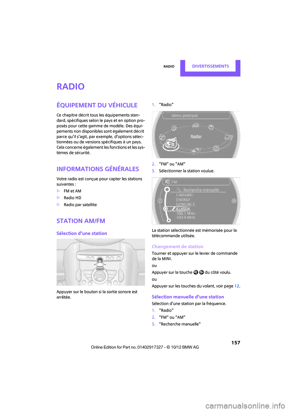 MINI Convertible 2012  Manuel du propriétaire (in French) RadioDivertissements
 157
Radio
Équipement du véhicule
Ce chapitre décrit tous les équipements stan-
dard, spécifiques selon le pays et en option pro-
posés pour cette gamme de modèle. Des équ