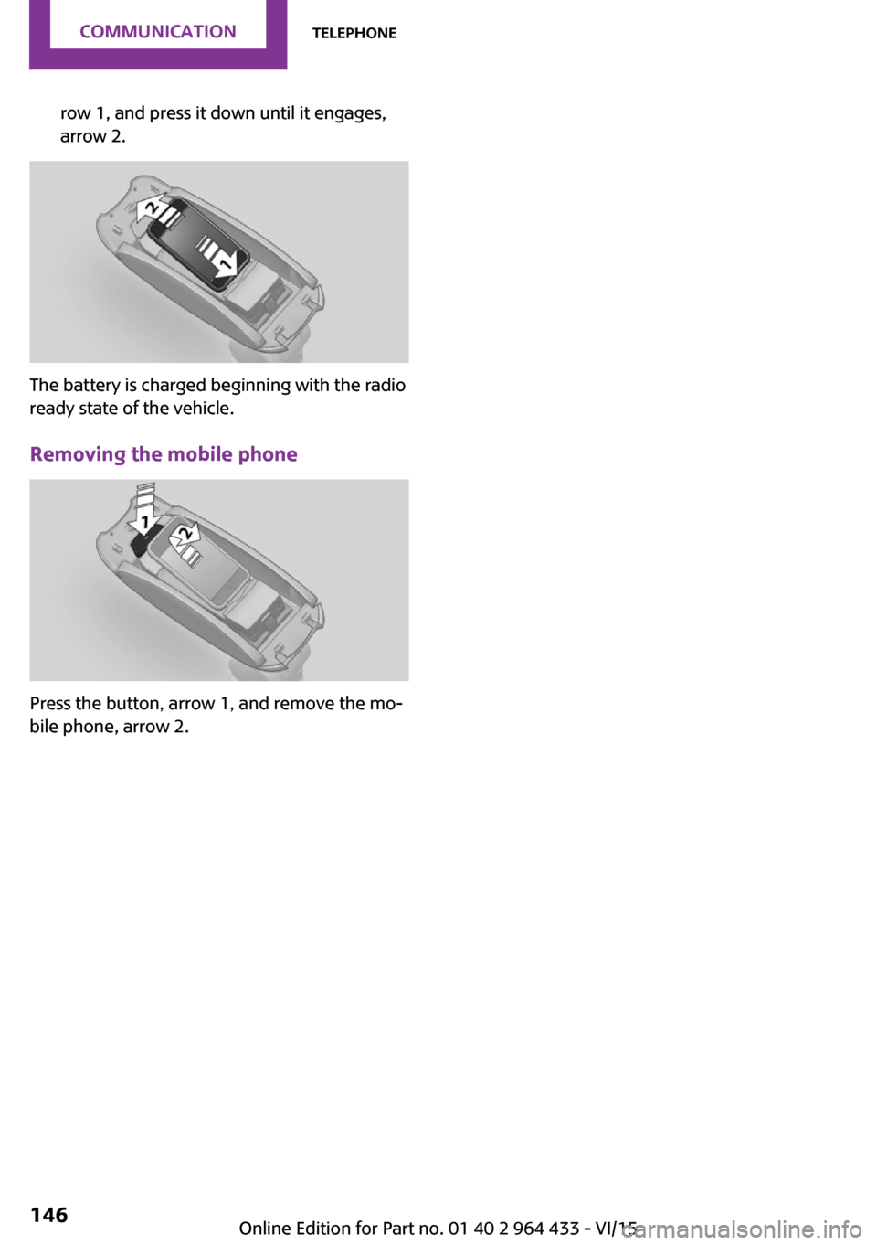 MINI Countryman 2016  Owners Manual row 1, and press it down until it engages,
arrow 2.
The battery is charged beginning with the radio
ready state of the vehicle.
Removing the mobile phone
Press the button, arrow 1, and remove the mo