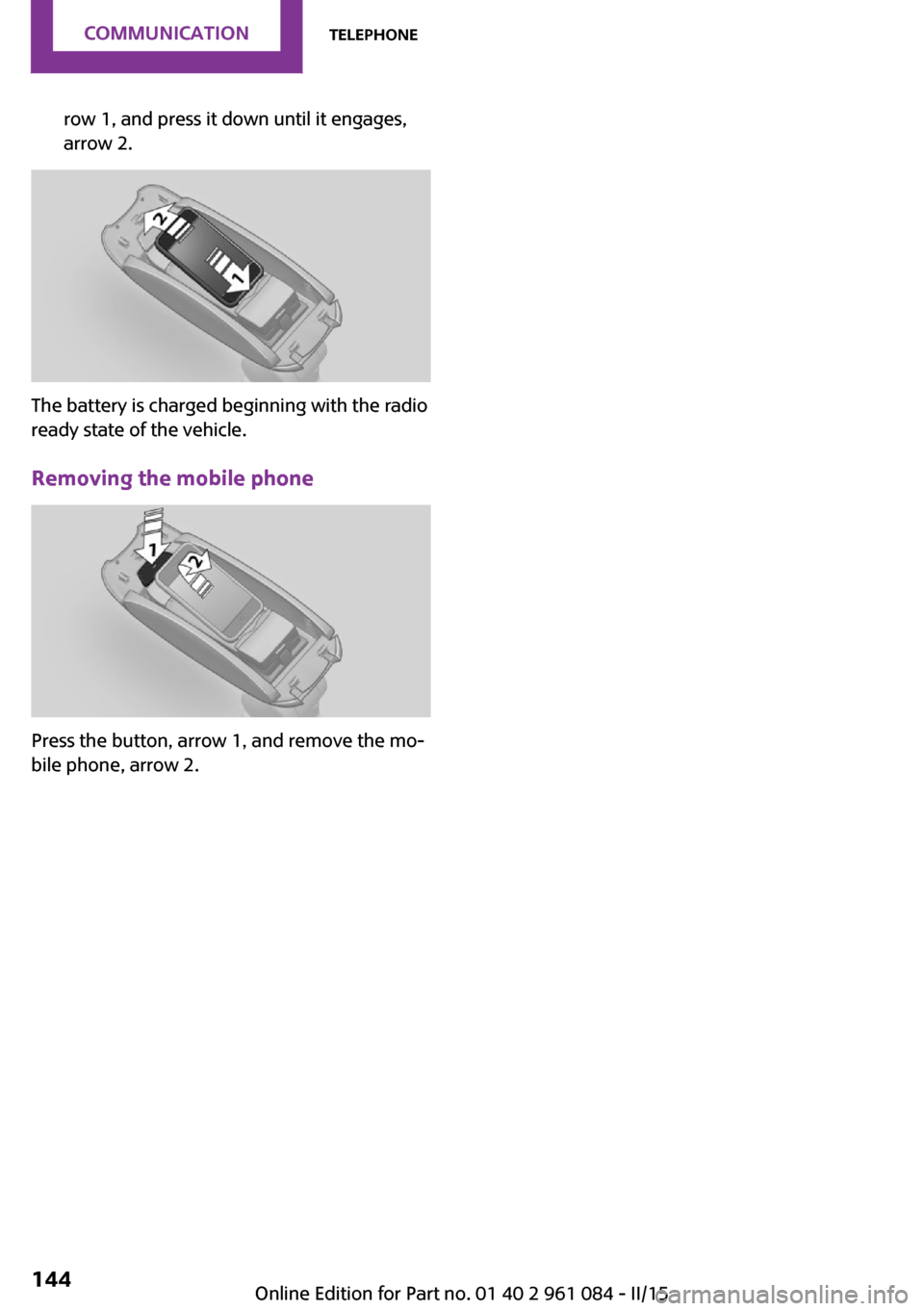 MINI Countryman 2015  Owners Manual row 1, and press it down until it engages,
arrow 2.
The battery is charged beginning with the radio
ready state of the vehicle.
Removing the mobile phone
Press the button, arrow 1, and remove the mo