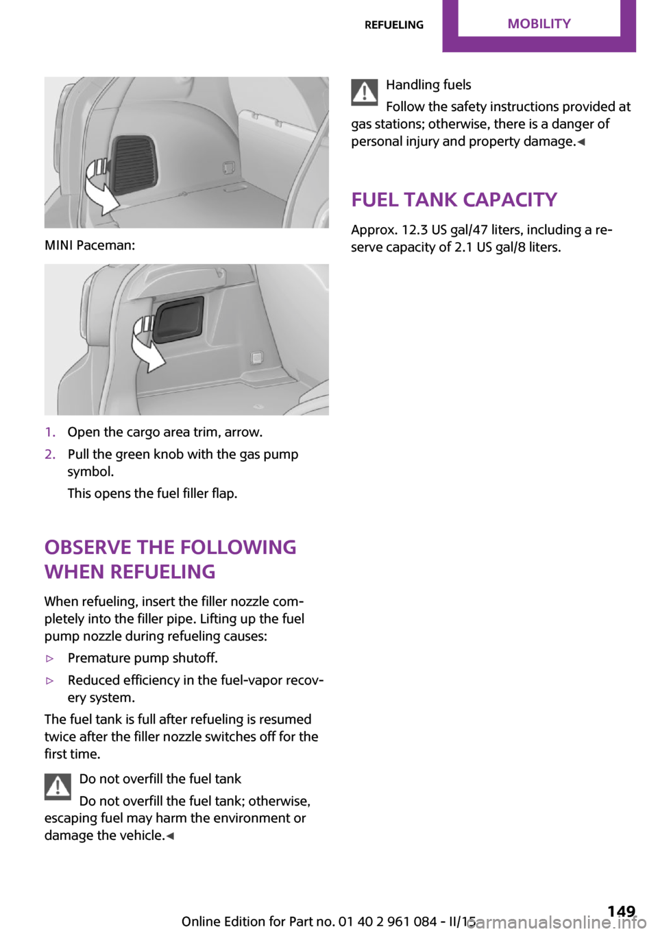 MINI Countryman 2015  Owners Manual MINI Paceman:
1.Open the cargo area trim, arrow.2.Pull the green knob with the gas pump
symbol.
This opens the fuel filler flap.
Observe the following
when refueling
When refueling, insert the filler 