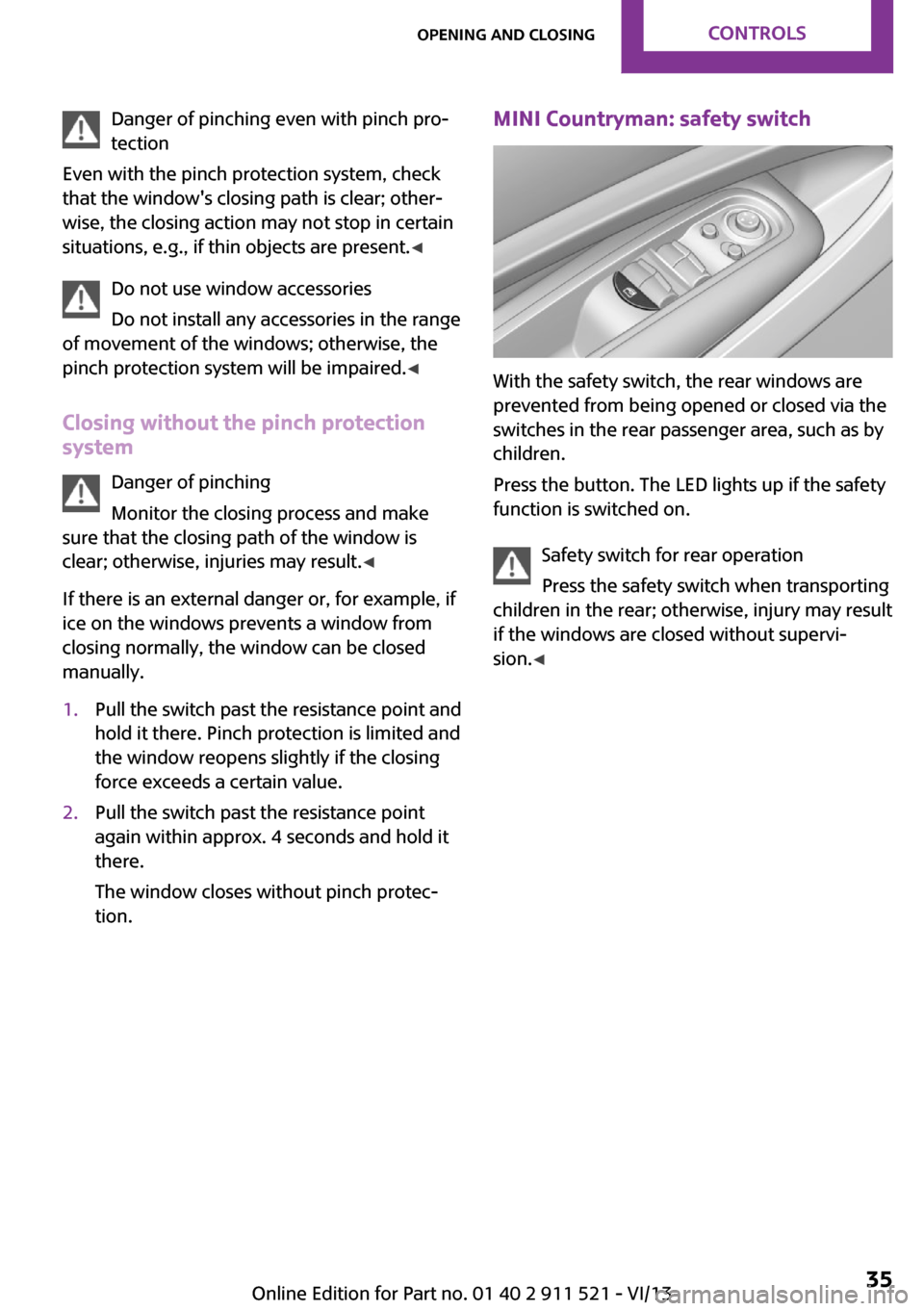 MINI Countryman 2014  Owners Manual Danger of pinching even with pinch pro‐
tection
Even with the pinch protection system, check
that the windows closing path is clear; other‐
wise, the closing action may not stop in certain
situat