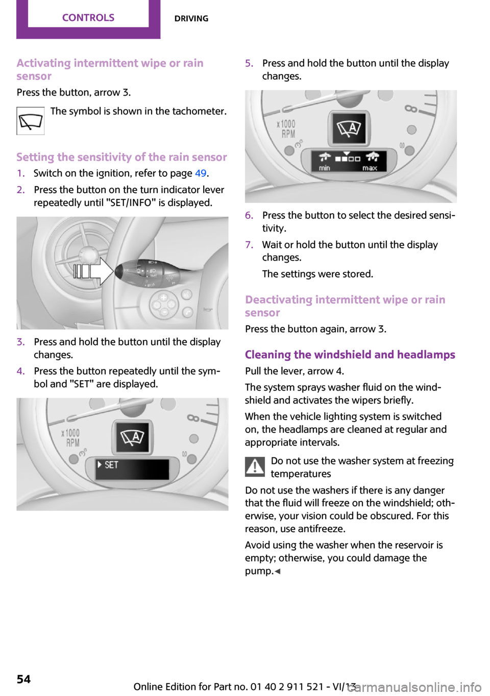 MINI Countryman 2014  Owners Manual Activating intermittent wipe or rain
sensor
Press the button, arrow 3.
The symbol is shown in the tachometer.
Setting the sensitivity of the rain sensor1.Switch on the ignition, refer to page  49.2.Pr