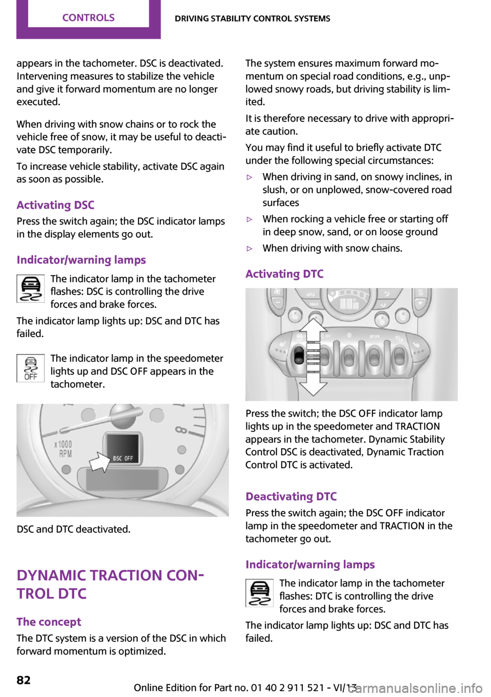 MINI Countryman 2014  Owners Manual appears in the tachometer. DSC is deactivated.
Intervening measures to stabilize the vehicle
and give it forward momentum are no longer
executed.
When driving with snow chains or to rock the
vehicle f
