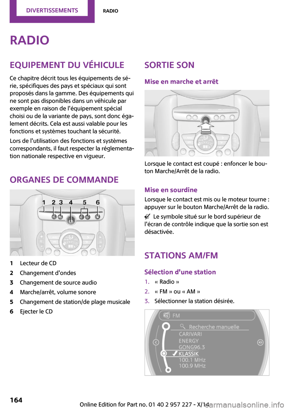 MINI Countryman 2014 Manuel du propriétaire (in French) RadioEquipement du véhicule
Ce chapitre décrit tous les équipements de sé‐
rie, spécifiques des pays et spéciaux qui sont
proposés dans la gamme. Des équipements qui
ne sont pas disponibles MINI Countryman 2014 Manuel du propriétaire (in French) RadioEquipement du véhicule
Ce chapitre décrit tous les équipements de sé‐
rie, spécifiques des pays et spéciaux qui sont
proposés dans la gamme. Des équipements qui
ne sont pas disponibles