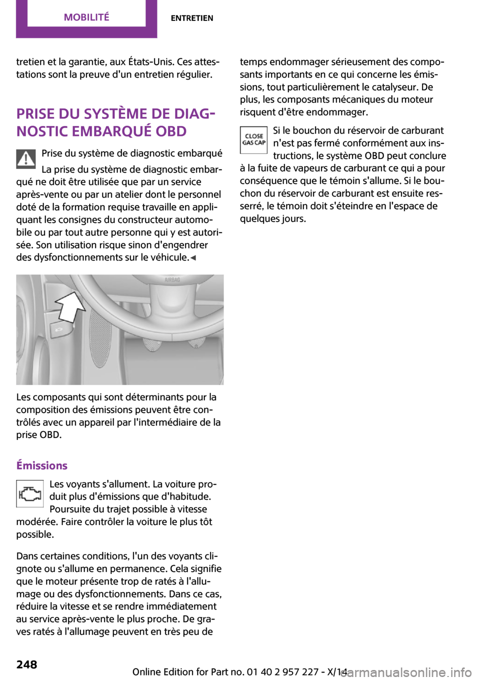 MINI Countryman 2014  Manuel du propriétaire (in French) tretien et la garantie, aux États-Unis. Ces attes‐
tations sont la preuve dun entretien régulier.
Prise du système de diag‐
nostic embarqué OBD
Prise du système de diagnostic embarqué
La pr