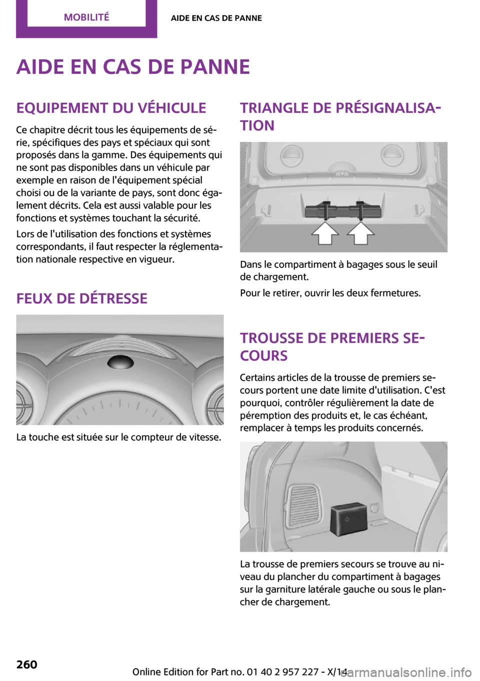 MINI Countryman 2014 Manuel du propriétaire (in French) Aide en cas de panneEquipement du véhicule
Ce chapitre décrit tous les équipements de sé‐
rie, spécifiques des pays et spéciaux qui sont
proposés dans la gamme. Des équipements qui
ne sont p MINI Countryman 2014 Manuel du propriétaire (in French) Aide en cas de panneEquipement du véhicule
Ce chapitre décrit tous les équipements de sé‐
rie, spécifiques des pays et spéciaux qui sont
proposés dans la gamme. Des équipements qui
ne sont p