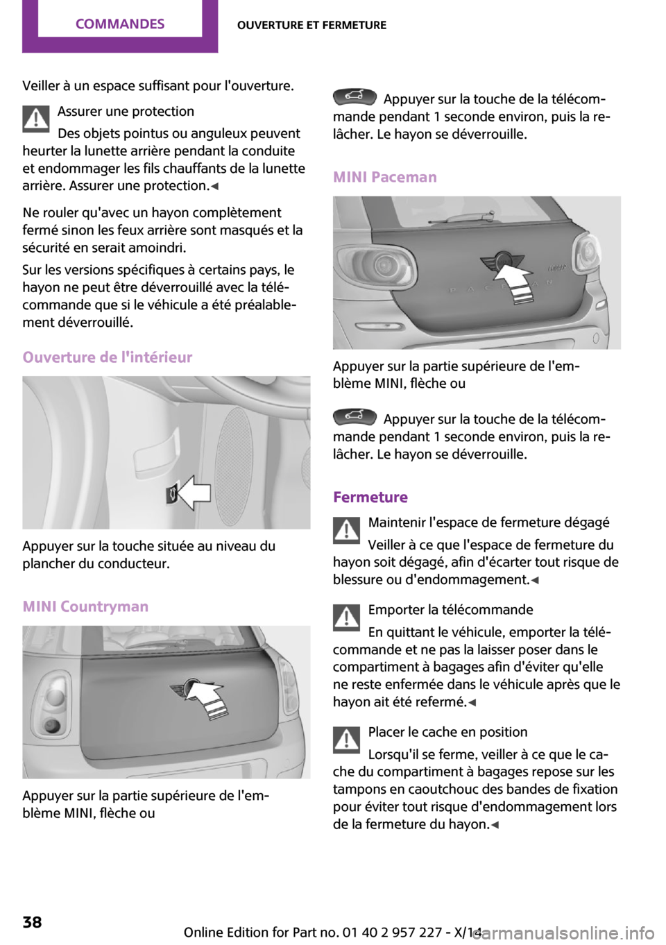 MINI Countryman 2014  Manuel du propriétaire (in French) Veiller à un espace suffisant pour louverture.Assurer une protection
Des objets pointus ou anguleux peuvent
heurter la lunette arrière pendant la conduite
et endommager les fils chauffants de la lu