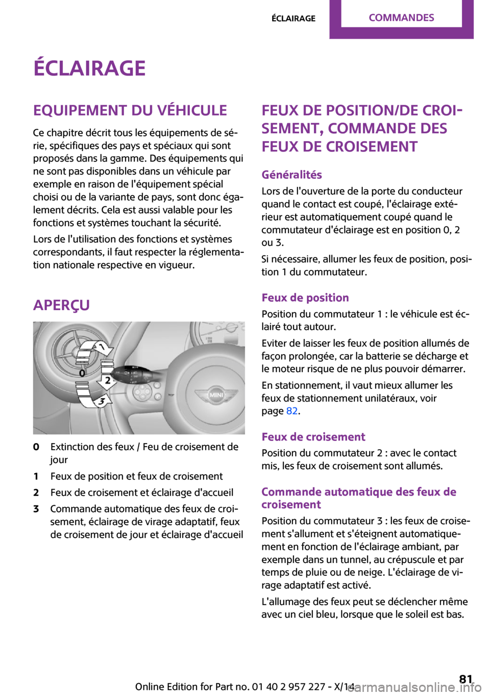 MINI Countryman 2014  Manuel du propriétaire (in French) ÉclairageEquipement du véhiculeCe chapitre décrit tous les équipements de sé‐
rie, spécifiques des pays et spéciaux qui sont
proposés dans la gamme. Des équipements qui
ne sont pas disponib