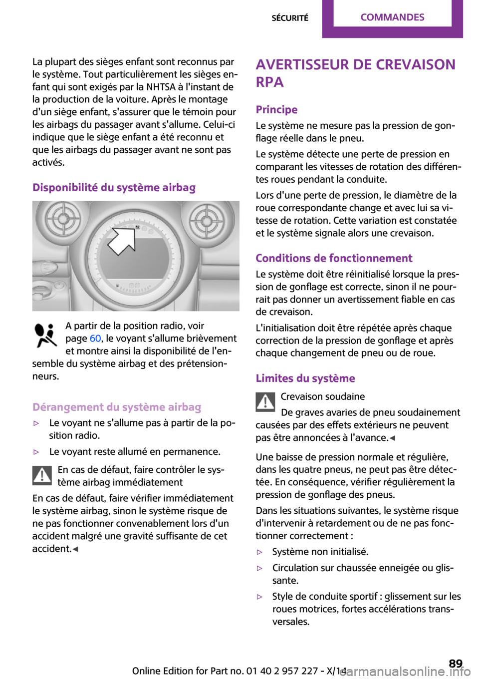 MINI Countryman 2014  Manuel du propriétaire (in French) La plupart des sièges enfant sont reconnus par
le système. Tout particulièrement les sièges en‐
fant qui sont exigés par la NHTSA à linstant de
la production de la voiture. Après le montage
