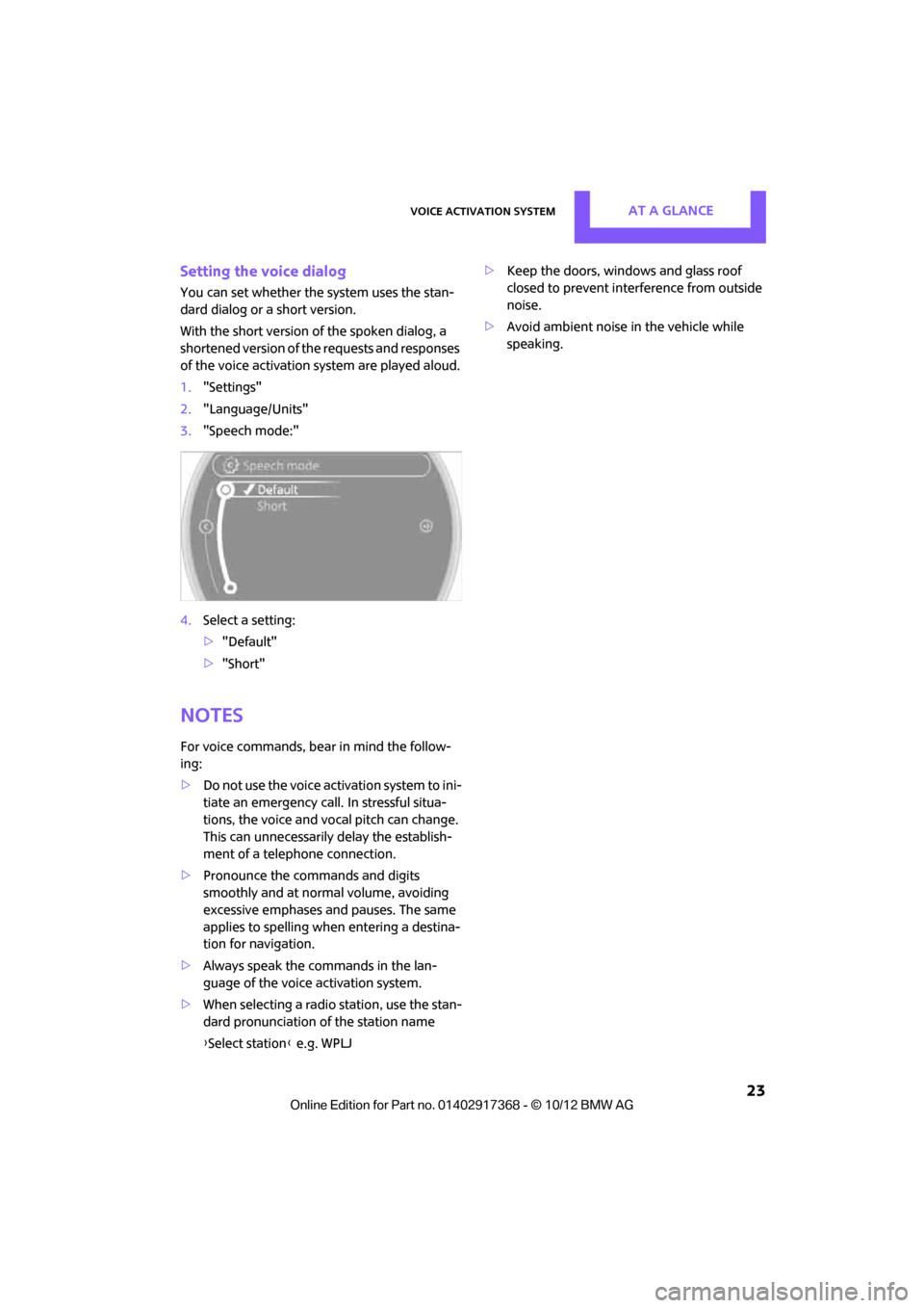 MINI Countryman 2013  Owners Manual Voice activation systemAT A GLANCE
 23
Setting the voice dialog
You can set whether the system uses the stan-
dard dialog or a short version.
With the short version of the spoken dialog, a 
shortened 