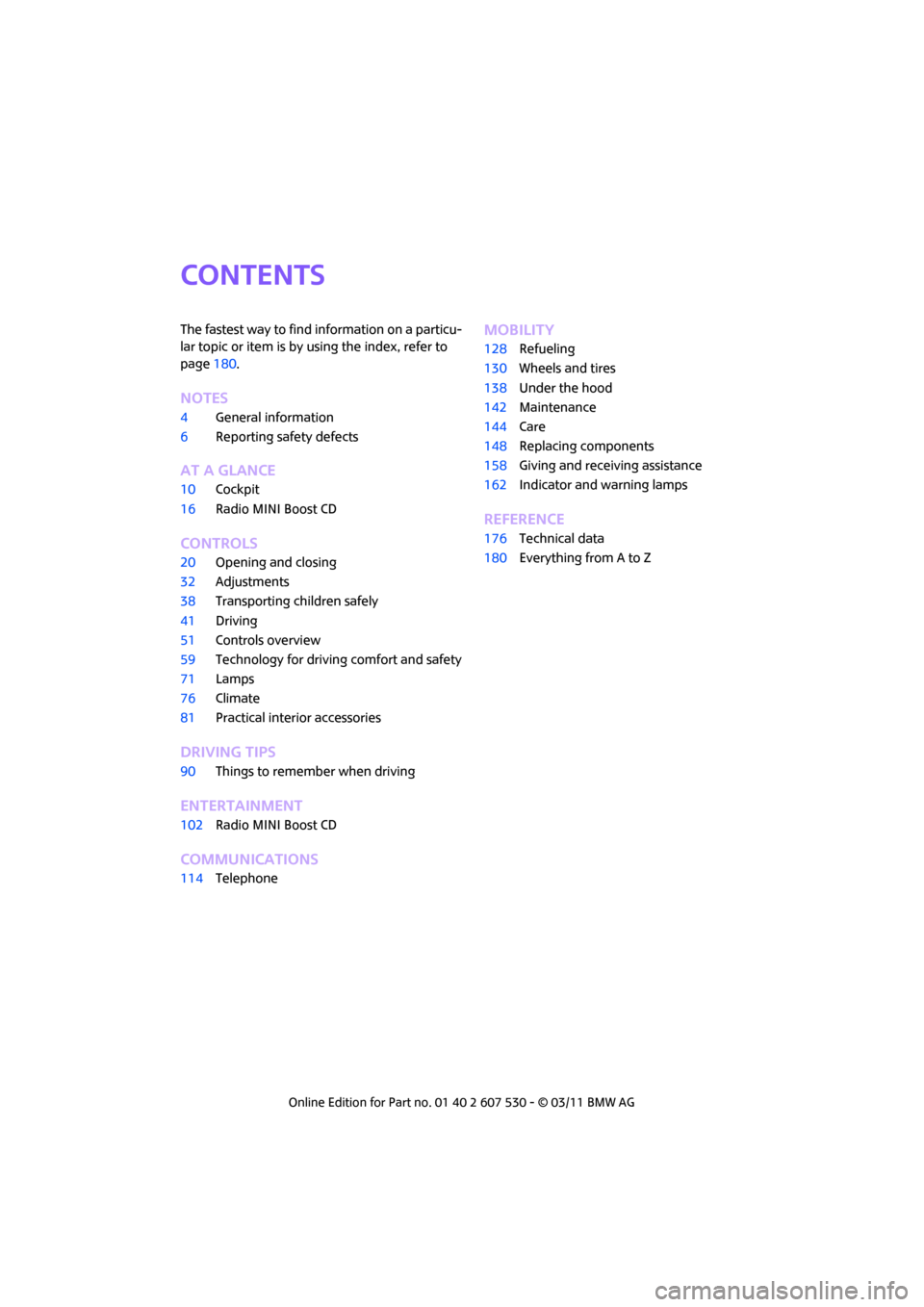 MINI Countryman 2011  Owners Manual CONTENTS
The fastest way to find information on a particu-
lar topic or item is by using the index, refer to 
page180.
Notes
4 General information
6 Reporting safety defects
AT A GLANCE
10Cockpit
16 R