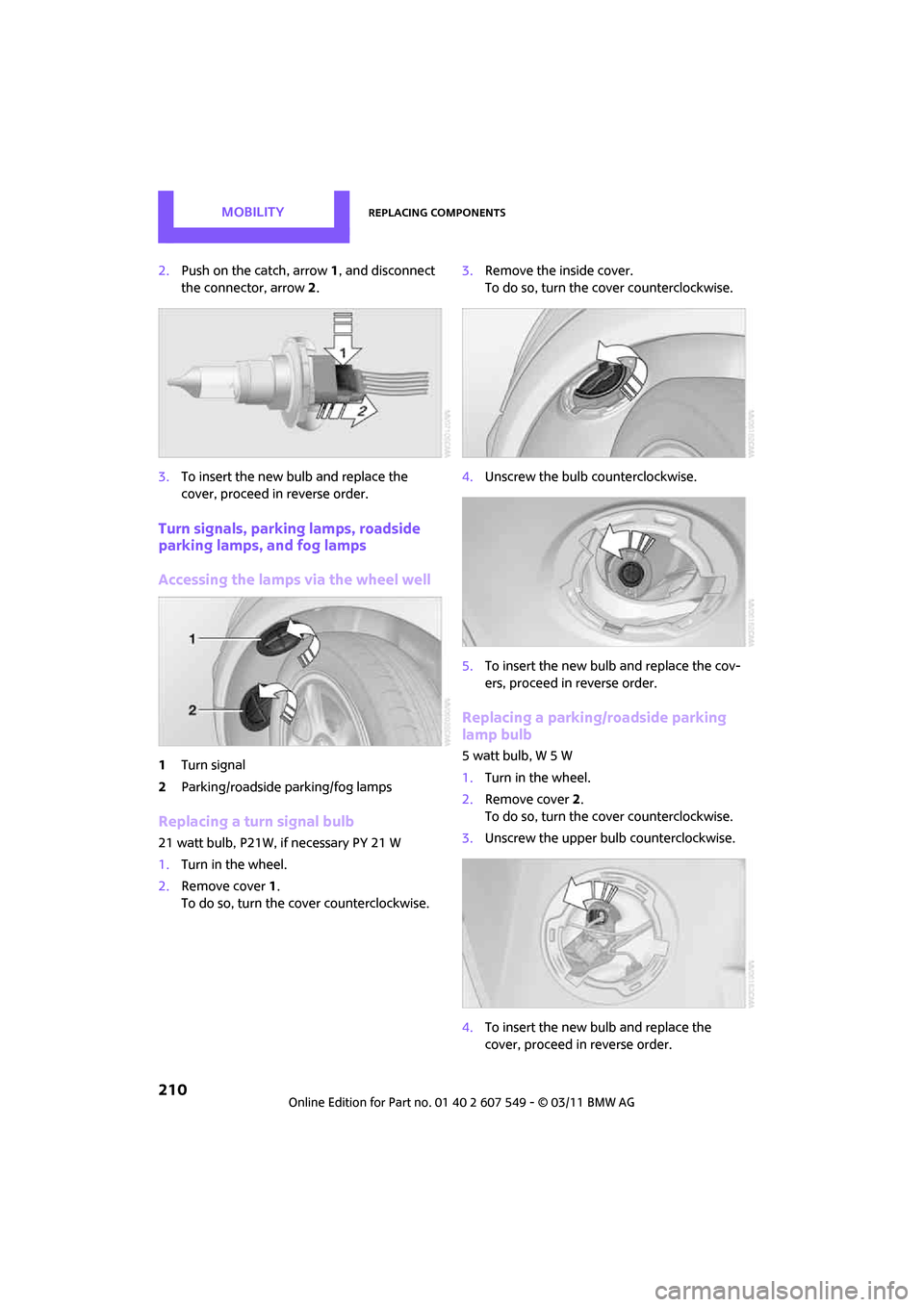 MINI Countryman 2011  Owners Manual (Mini Connected) MOBILITYReplacing components
210
2.Push on the catch, arrow  1, and disconnect 
the connector, arrow 2.
3. To insert the new bulb and replace the 
cover, proceed in reverse order.
Turn signals, parkin