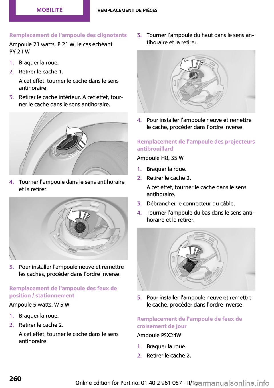 MINI Coupe 2015 Manuel du propriétaire (in French) Remplacement de lampoule des clignotants
Ampoule 21 watts, P 21 W, le cas échéant
PY 21 W1.Braquer la roue.2.Retirer le cache 1.
A cet effet, tourner le cache dans le sens
antihoraire.3.Retirer le MINI Coupe 2015 Manuel du propriétaire (in French) Remplacement de lampoule des clignotants
Ampoule 21 watts, P 21 W, le cas échéant
PY 21 W1.Braquer la roue.2.Retirer le cache 1.
A cet effet, tourner le cache dans le sens
antihoraire.3.Retirer le
