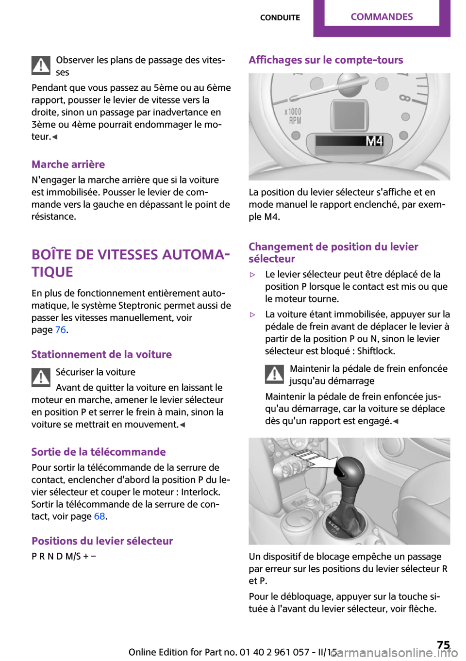 MINI Coupe 2015  Manuel du propriétaire (in French) Observer les plans de passage des vites‐
ses
Pendant que vous passez au 5ème ou au 6ème
rapport, pousser le levier de vitesse vers la
droite, sinon un passage par inadvertance en
3ème ou 4ème po