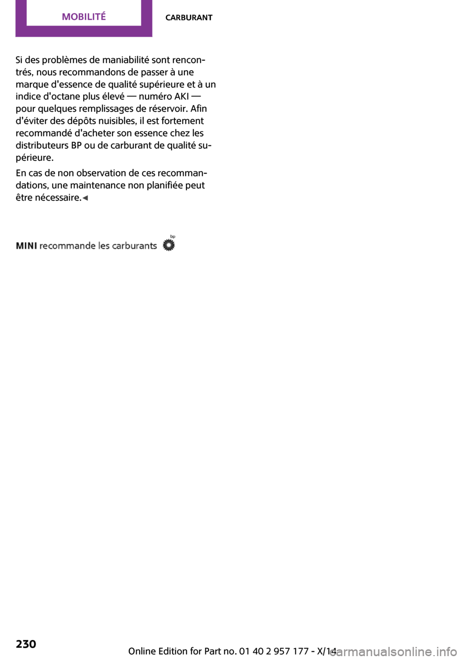MINI Coupe 2014  Manuel du propriétaire (in French) Si des problèmes de maniabilité sont rencon‐
trés, nous recommandons de passer à une
marque dessence de qualité supérieure et à un
indice doctane plus élevé — numéro AKI —
pour quelq