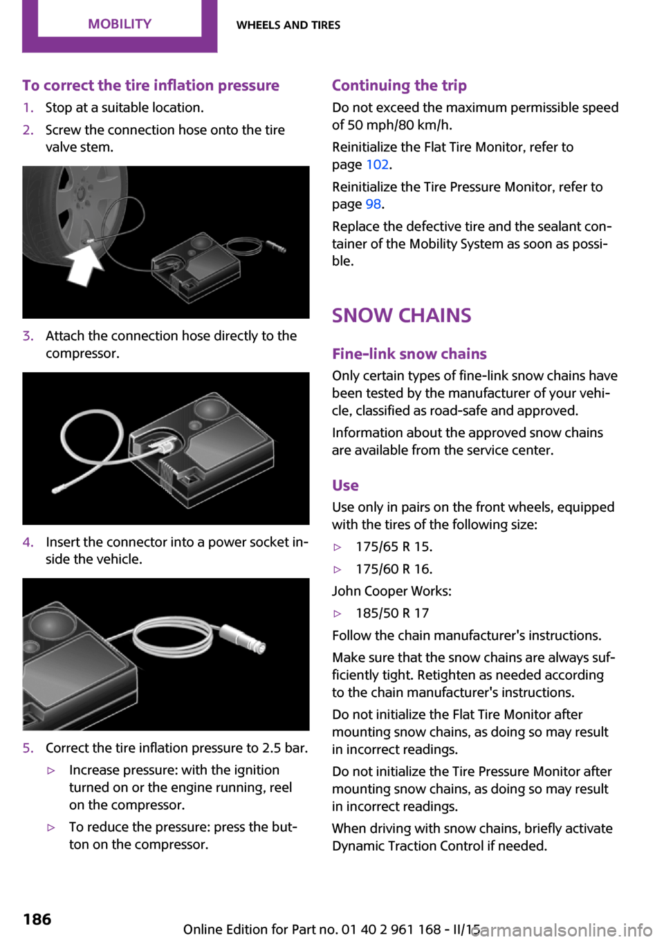 MINI Hardtop 2 Door 2015  Owners Manual (Mini Connected) To correct the tire inflation pressure1.Stop at a suitable location.2.Screw the connection hose onto the tire
valve stem.3.Attach the connection hose directly to the
compressor.4.Insert the connector 