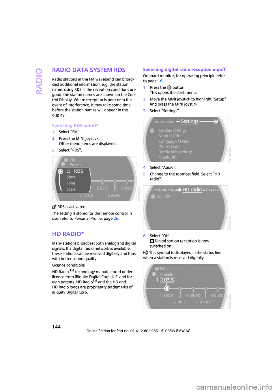 MINI Hardtop 2 Door 2010  Owners Manual (Mini Connected) Radio
144
Radio Data System RDS
Radio stations in the FM waveband can broad-
cast additional information, e. g. the station 
name, using RDS. If the reception conditions are 
good, the station names a