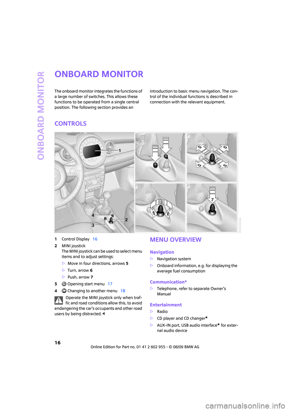 MINI Hardtop 2 Door 2010  Owners Manual (Mini Connected) Onboard monitor
16
Onboard monitor
The onboard monitor integrates the functions of 
a large number of switches. This allows these 
functions to be operated from a single central 
position. The followi