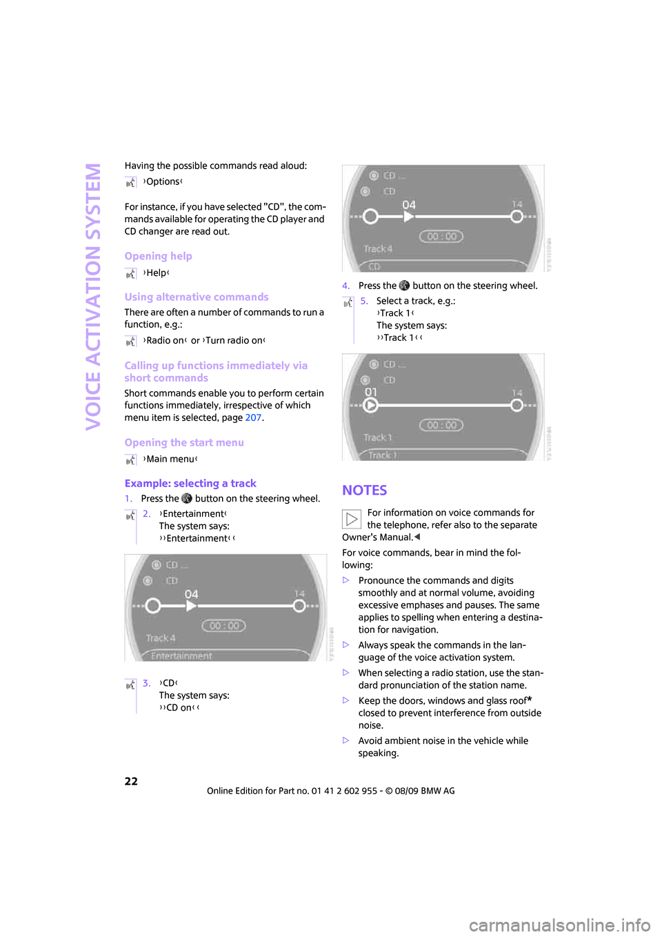 MINI Hardtop 2 Door 2010  Owners Manual (Mini Connected) Voice activation system
22
Having the possible commands read aloud:
For instance, if you have selected "CD", the com-
mands available for operating the CD player and 
CD changer are read out.
Opening 