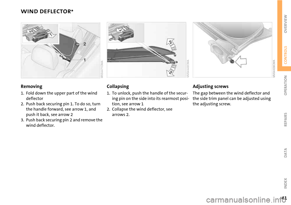 MINI Hardtop 2 Door 2006  Owners Manual 41
OVERVIEW REPAIRS OPERATIONCONTROLS DATA INDEX
WIND DEFLECTOR*
Removing
1. Fold down the upper part of the wind 
deflector
2. Push back securing pin 1. To do so, turn 
the handle forward, see arrow 