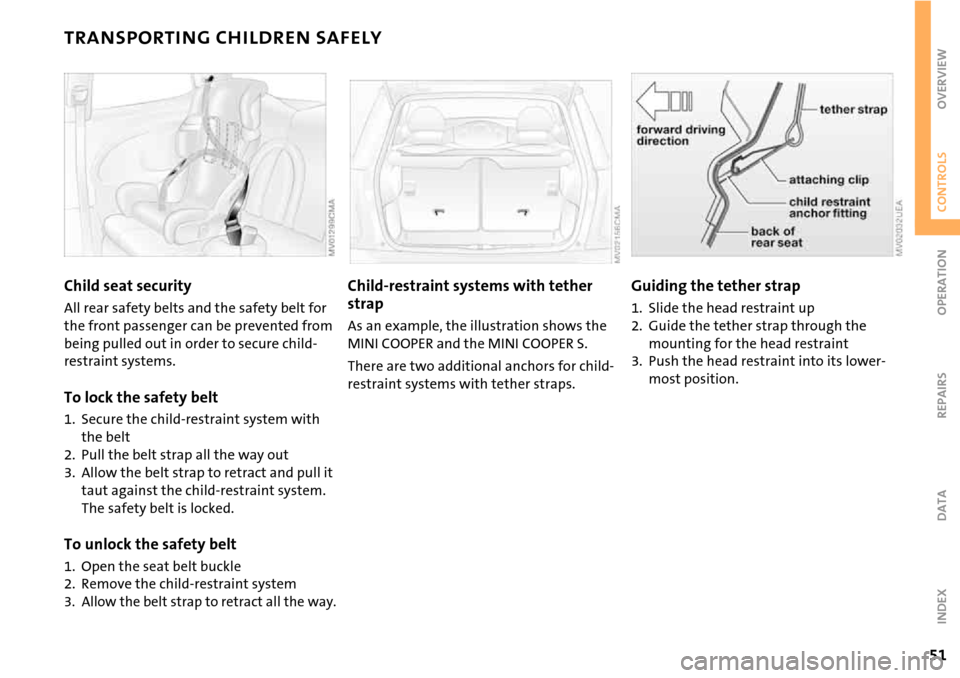 MINI Hardtop 2 Door 2006 Owners Manual 51
OVERVIEW REPAIRS OPERATIONCONTROLS DATA INDEX
TRANSPORTING CHILDREN SAFELY
Child seat security
All rear safety belts and the safety belt for
the front passenger can be prevented from
being pulled MINI Hardtop 2 Door 2006 Owners Manual 51
OVERVIEW REPAIRS OPERATIONCONTROLS DATA INDEX
TRANSPORTING CHILDREN SAFELY
Child seat security
All rear safety belts and the safety belt for
the front passenger can be prevented from
being pulled