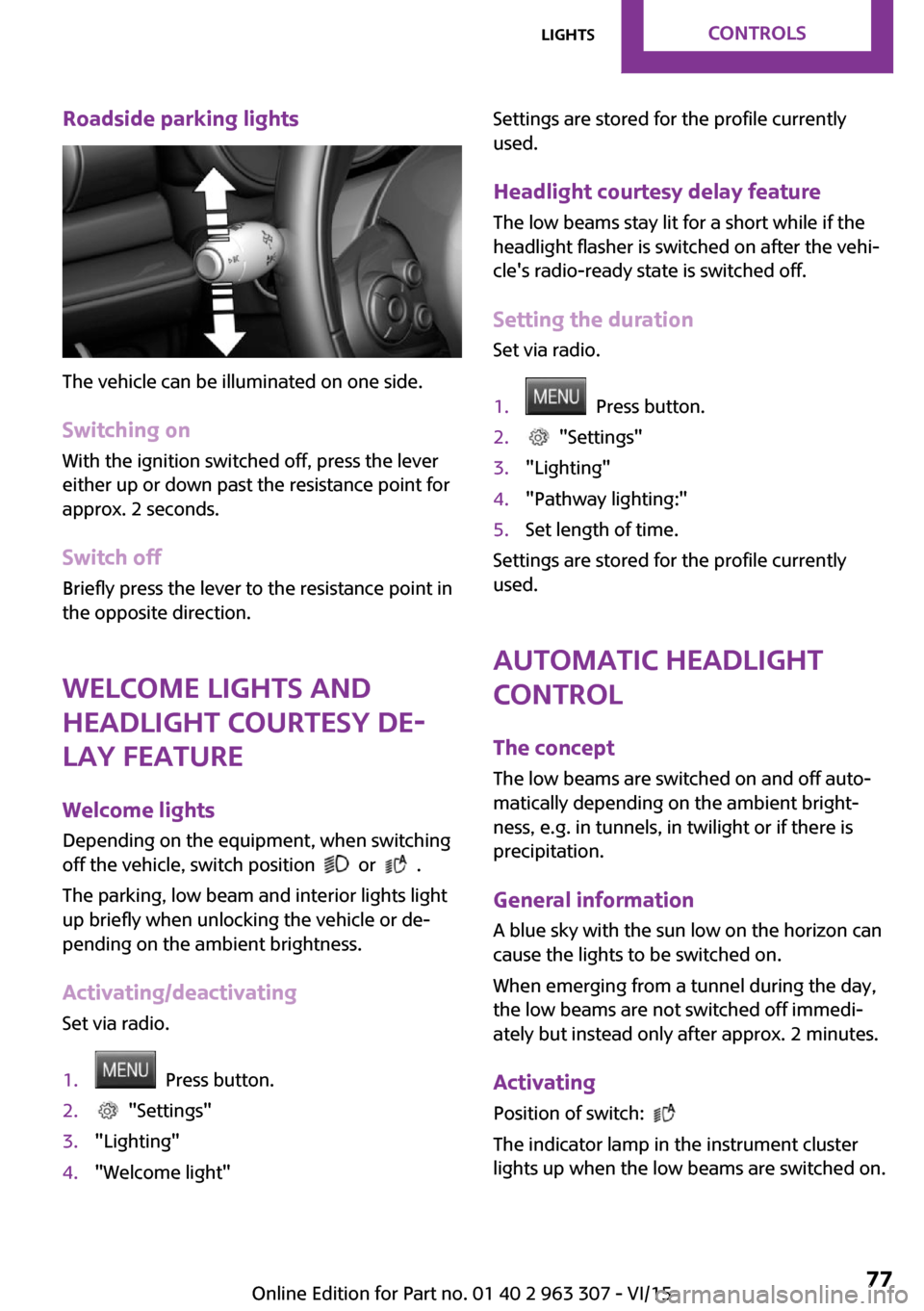 MINI Hardtop 4 Door 2016  Owners Manual Roadside parking lights
The vehicle can be illuminated on one side.
Switching on With the ignition switched off, press the lever
either up or down past the resistance point for
approx. 2 seconds.
Swit