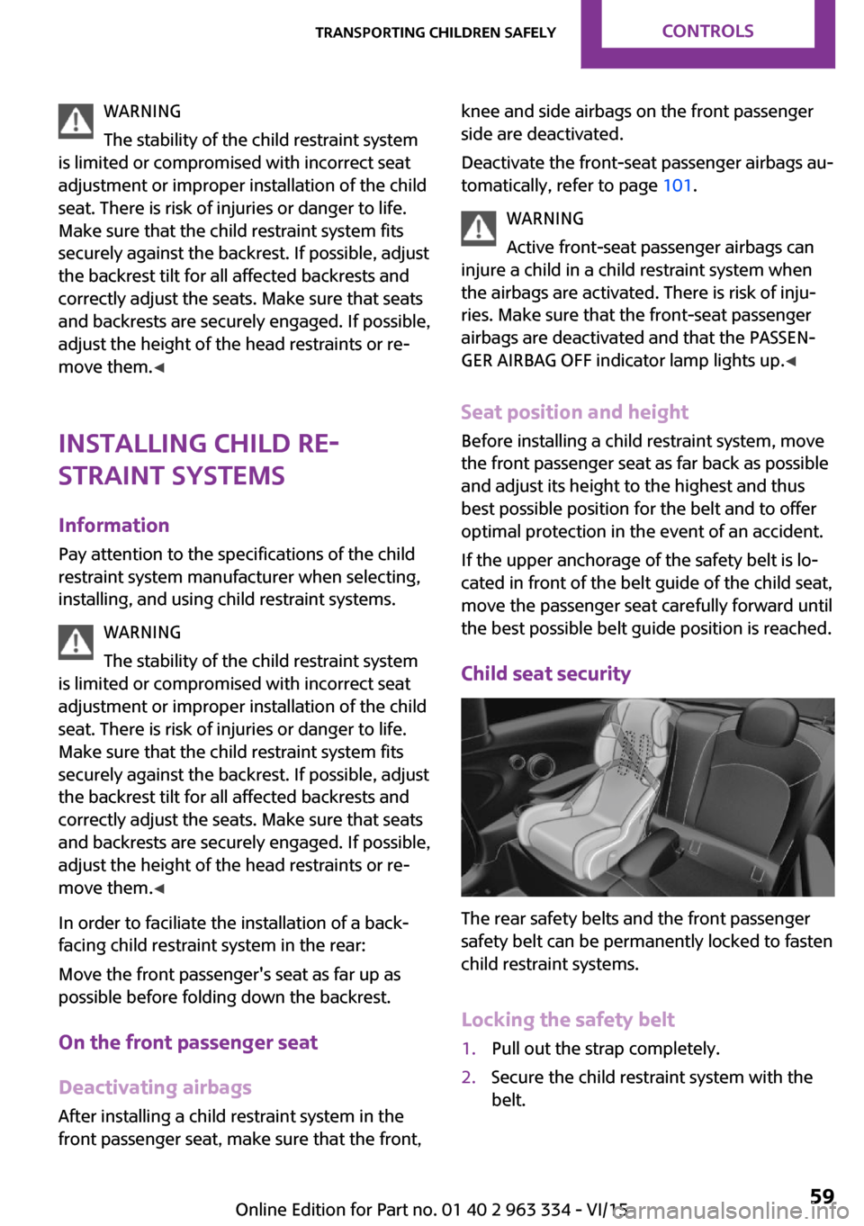MINI Hardtop 4 Door 2016  Owners Manual (Mini Connected) WARNING
The stability of the child restraint system
is limited or compromised with incorrect seat
adjustment or improper installation of the child
seat. There is risk of injuries or danger to life.
Ma