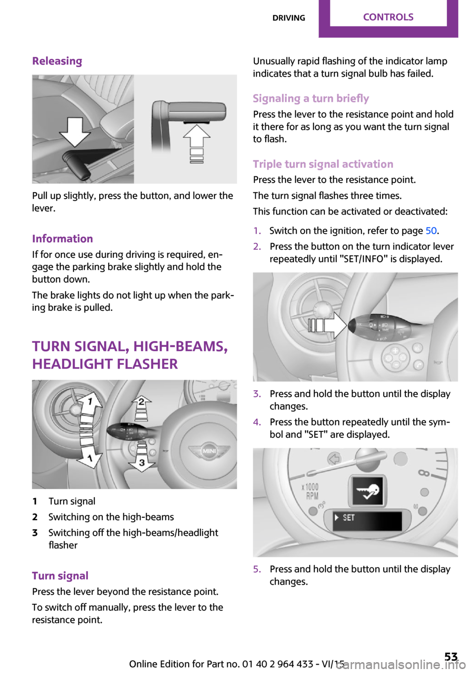MINI Paceman 2016  Owners Manual (Mini Connected) Releasing
Pull up slightly, press the button, and lower the
lever.
Information If for once use during driving is required, en‐
gage the parking brake slightly and hold the
button down.
The brake lig