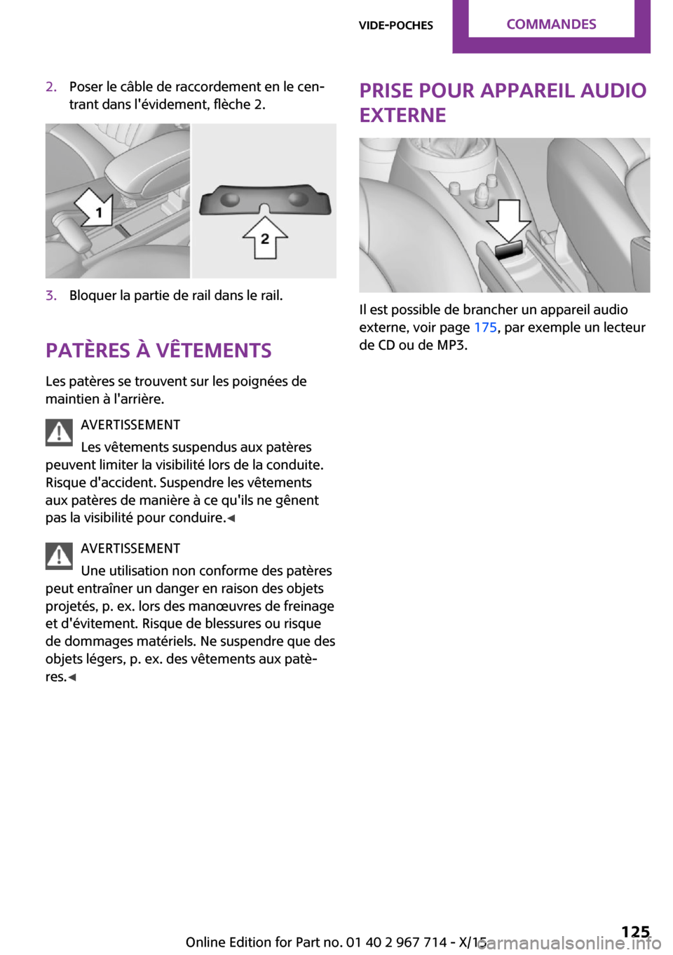 MINI Paceman 2015  Manuel du propriétaire (in French) 2.Poser le câble de raccordement en le cen‐
trant dans lévidement, flèche 2.3.Bloquer la partie de rail dans le rail.
Patères à vêtements
Les patères se trouvent sur les poignées de
maintie