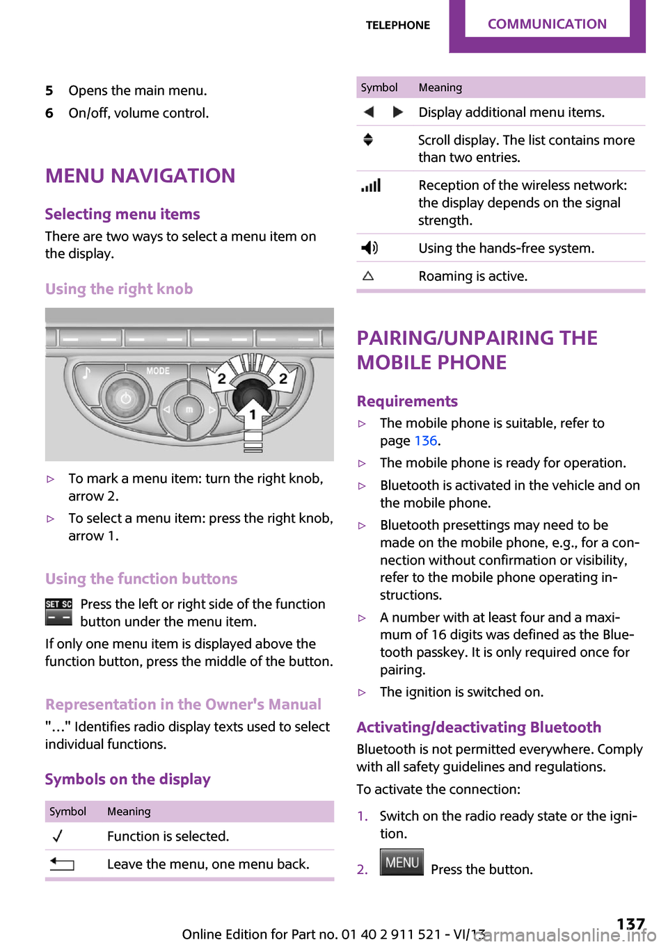 MINI Paceman 2014  Owners Manual 5Opens the main menu.6On/off, volume control.
Menu navigationSelecting menu items
There are two ways to select a menu item on
the display.
Using the right knob
▷To mark a menu item: turn the right k