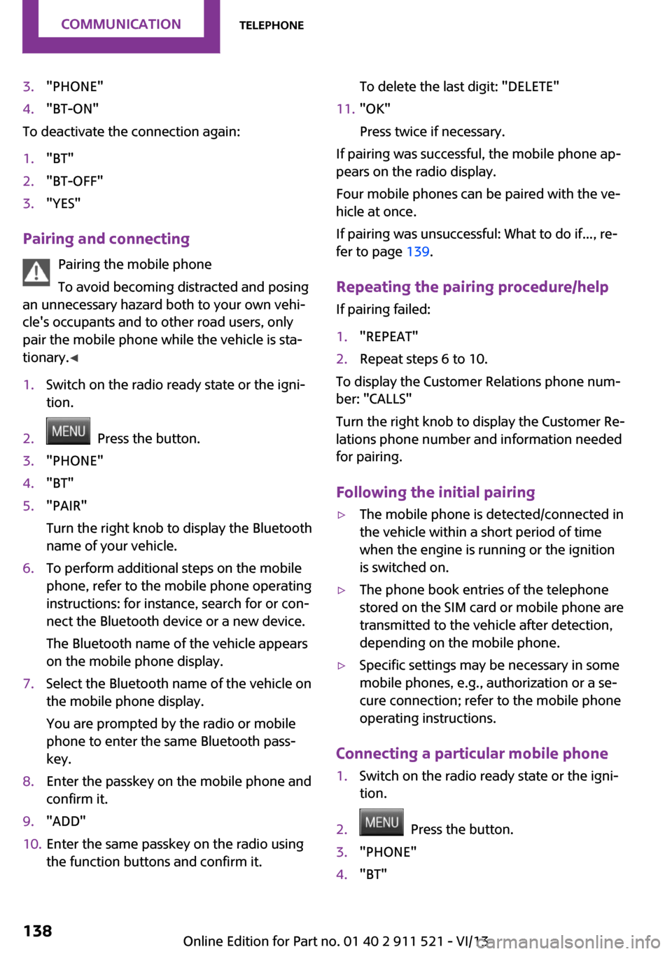 MINI Paceman 2014  Owners Manual 3."PHONE"4."BT-ON"
To deactivate the connection again:
1."BT"2."BT-OFF"3."YES"
Pairing and connectingPairing the mobile phone
To avoid becoming distracted and posing
an unnecessary hazard both to your