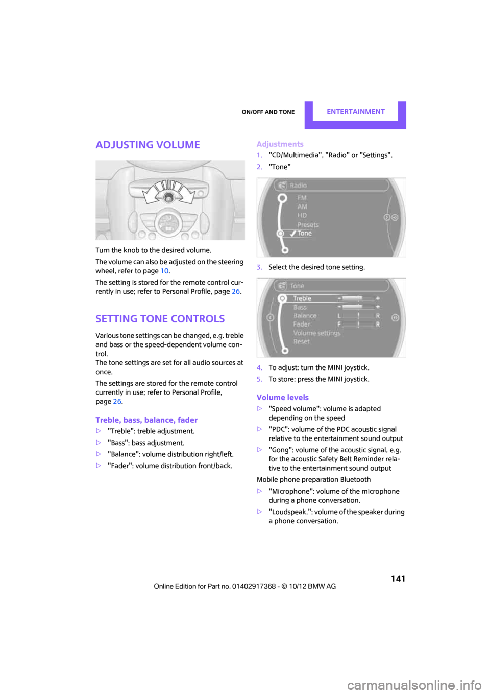 MINI Paceman 2013  Owners Manual On/off and toneEntertainment
 141
Adjusting volume
Turn the knob to the desired volume.
The volume can also be adjusted on the steering 
wheel, refer to page10.
The setting is stored for the remote co
