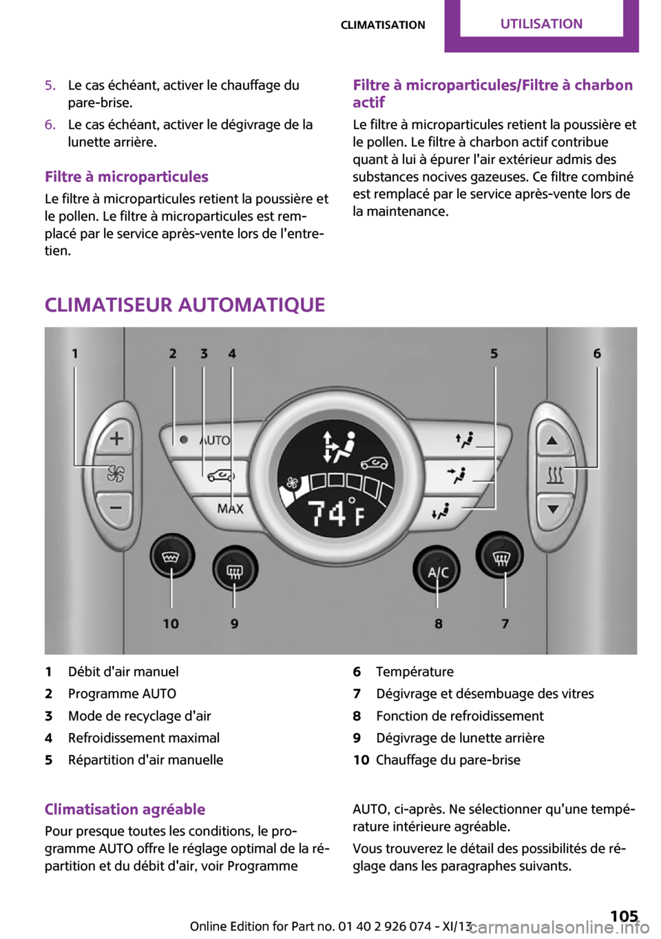 MINI Paceman 2013  Manuel du propriétaire (in French) 5.Le cas échéant, activer le chauffage du
pare-brise.6.Le cas échéant, activer le dégivrage de la
lunette arrière.
Filtre à microparticules
Le filtre à microparticules retient la poussière et